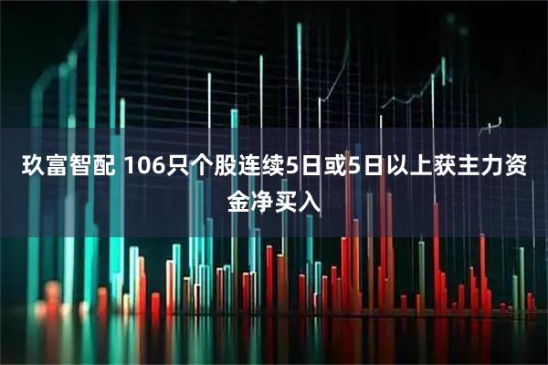 玖富智配 106只个股连续5日或5日以上获主力资金净买入