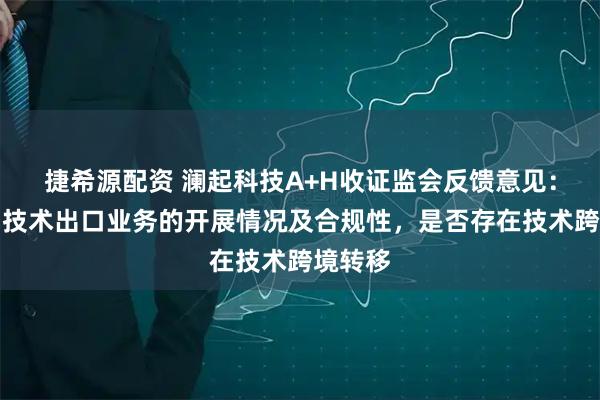 捷希源配资 澜起科技A+H收证监会反馈意见：需说明技术出口业务的开展情况及合规性，是否存在技术跨境转移