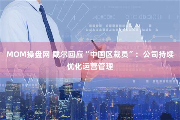MOM操盘网 戴尔回应“中国区裁员”：公司持续优化运营管理