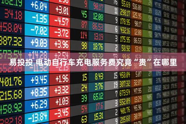 易投投 电动自行车充电服务费究竟“贵”在哪里