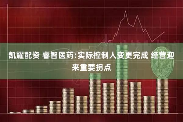 凯耀配资 睿智医药:实际控制人变更完成 经营迎来重要拐点