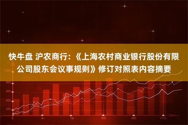 快牛盘 沪农商行: 《上海农村商业银行股份有限公司股东会议事规则》修订对照表内容摘要