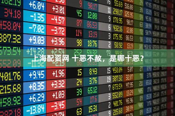 上海配资网 十恶不赦，是哪十恶？
