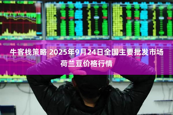 牛客栈策略 2025年9月24日全国主要批发市场荷兰豆价格行情
