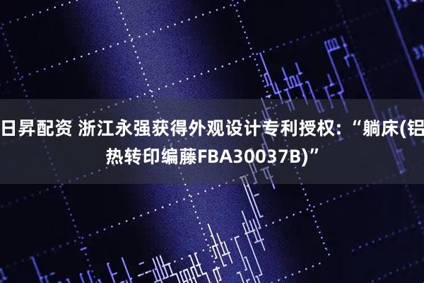 日昇配资 浙江永强获得外观设计专利授权: “躺床(铝热转印编藤FBA30037B)”