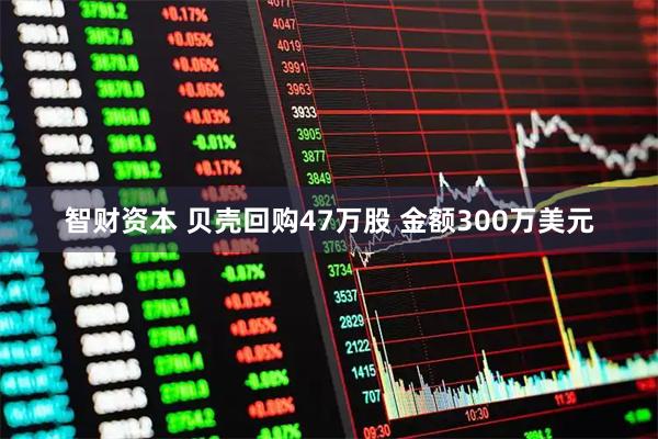 智财资本 贝壳回购47万股 金额300万美元