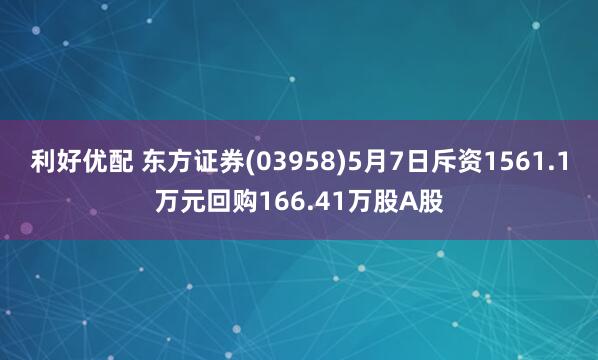 利好优配 东方证券(03958)5月7日斥资1561.1万元回购166.41万股A股