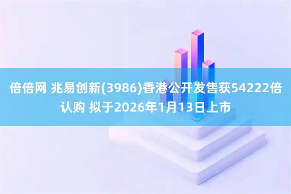倍倍网 兆易创新(3986)香港公开发售获54222倍认购 拟于2026年1月13日上市