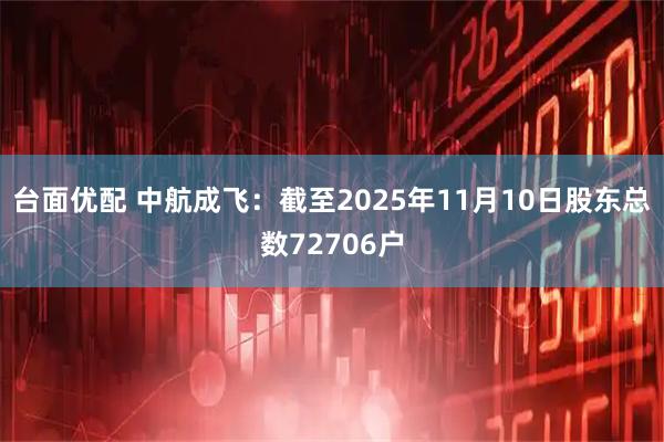 台面优配 中航成飞：截至2025年11月10日股东总数72706户