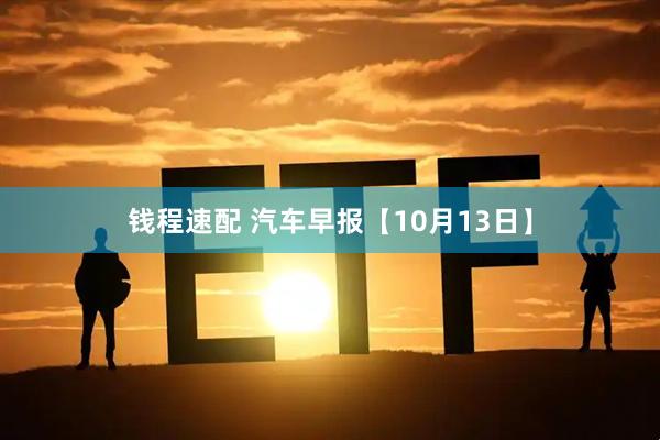 钱程速配 汽车早报【10月13日】