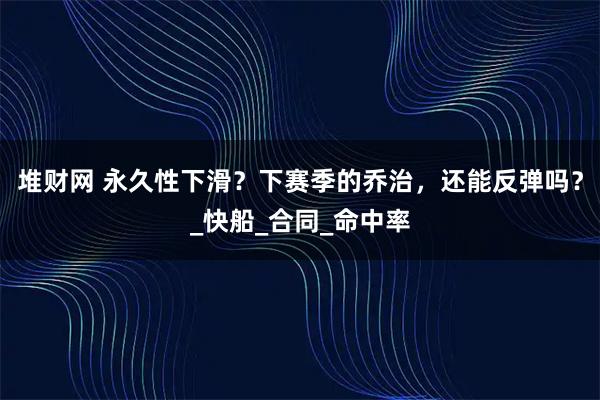 堆财网 永久性下滑？下赛季的乔治，还能反弹吗？_快船_合同_命中率