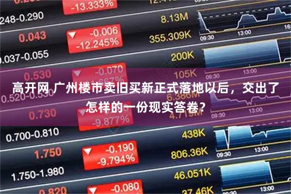高开网 广州楼市卖旧买新正式落地以后，交出了怎样的一份现实答卷？